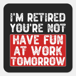 I'm Retired You're Not Have Fun at Work Tomorrow - Square Sticker