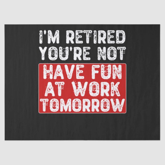 I'm Retired You're Not Have Fun at Work Tomorrow - Tissue Paper (Front)