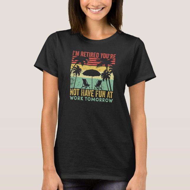 I'm Retired You're Not Have Fun At Work Tomorrow V T-Shirt (Front)