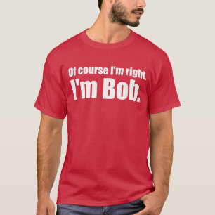 I'm right, I'm bob. T-Shirt