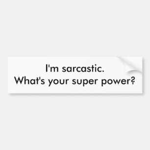 I'm sarcastic.  What's your super power? Bumper Sticker