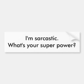 I'm sarcastic.  What's your super power? Bumper Sticker