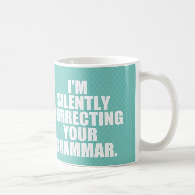 I'm silently correcting your grammar. coffee mug (Right)