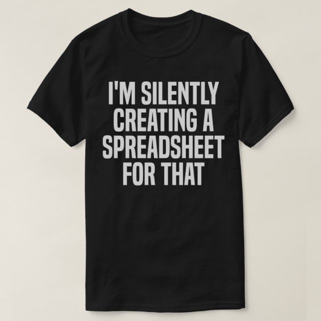 I'm Silently Creating A Spreadsheet For That Actua T-Shirt (Design Front)