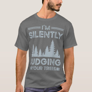 I'm Silently Judging Your Trees for a Arborist T-Shirt