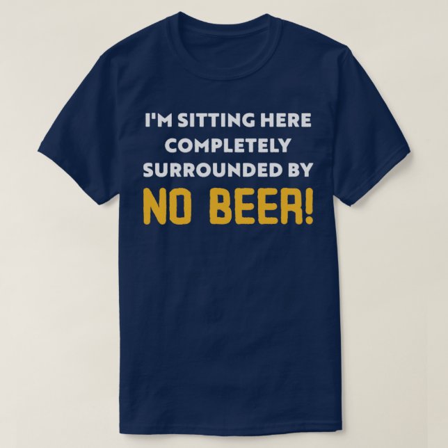 Im sitting here completely surround by No Beer T-Shirt (Design Front)