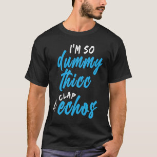 I'm So Dummy Thicc My Clap Echos Meme T-Shirt