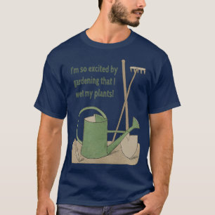 Im so excited by gardening that I wet my plants T-Shirt