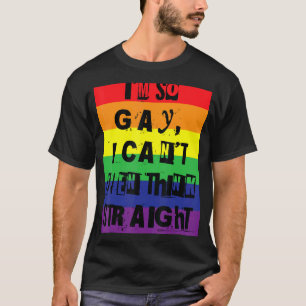 I'm So Gay  I Can't Even Think Straight Gay Pride  T-Shirt