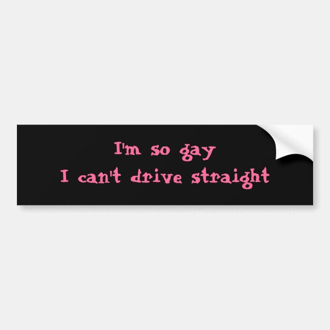 I'm so gay that I can't drive straight Bumper Sticker (Front)