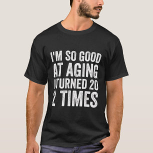 I'M So Good At Aging I Turned 20 2 Times Funny 40T T-Shirt