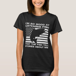 I'm So Good At Catching Fish That The Fish Tell St T-Shirt