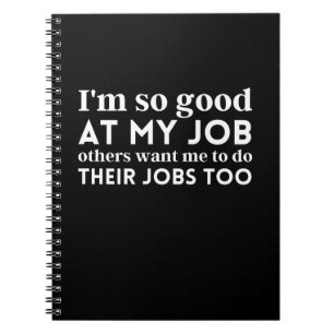 I'm so good at my job notebook