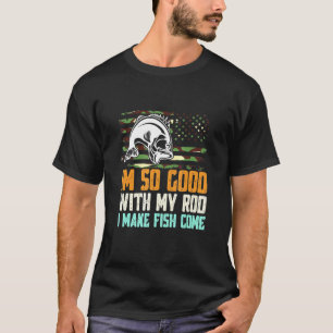 Im So Good With My Rod I Make Fish Come Fishing T-Shirt