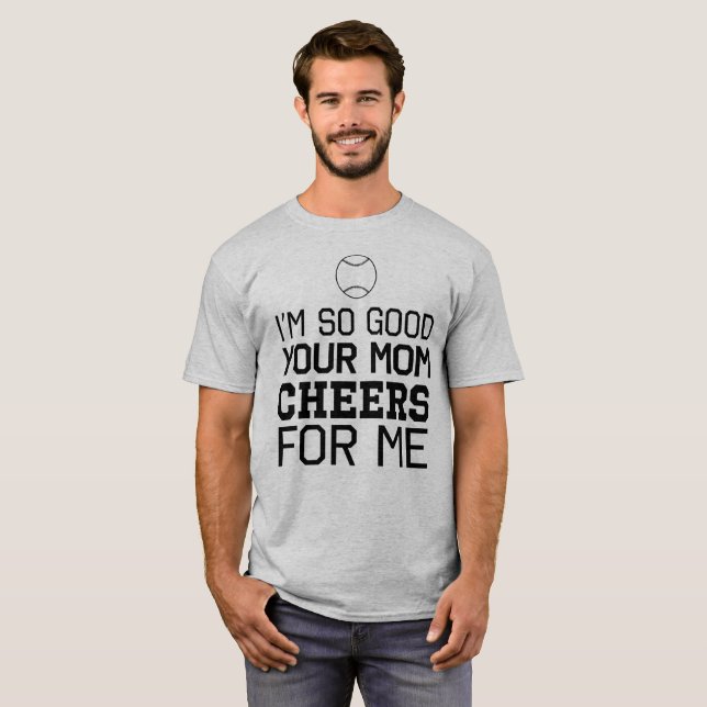 I'm So Good Your Mom Cheers For Me T-Shirt (Front Full)