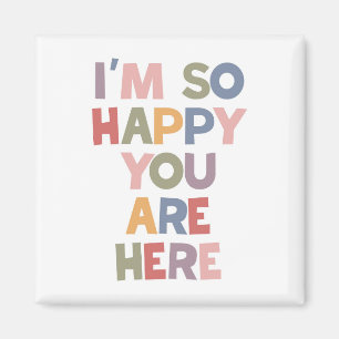 I'm So Happy You Are Here Magnet
