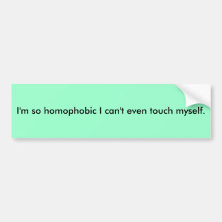 I'm so homophobic I can't even touch myself. Bumper Sticker