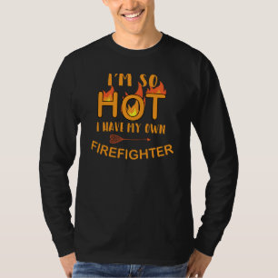 I'm So Hot I Have My Own Firefighter Fireman Wife T-Shirt