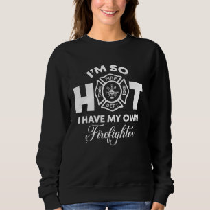 I'm So Hot I Have My Own Firefighter Wife Sweatshirt