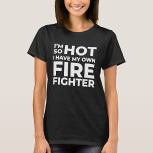 I'm So Hot I Have My Own Firefighter Wife T-Shirt