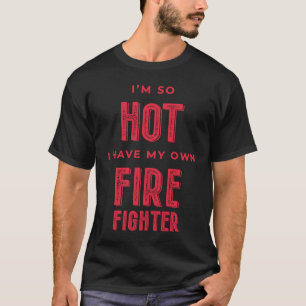 I'm So Hot I Have My Own Firefighter Wife T-Shirt