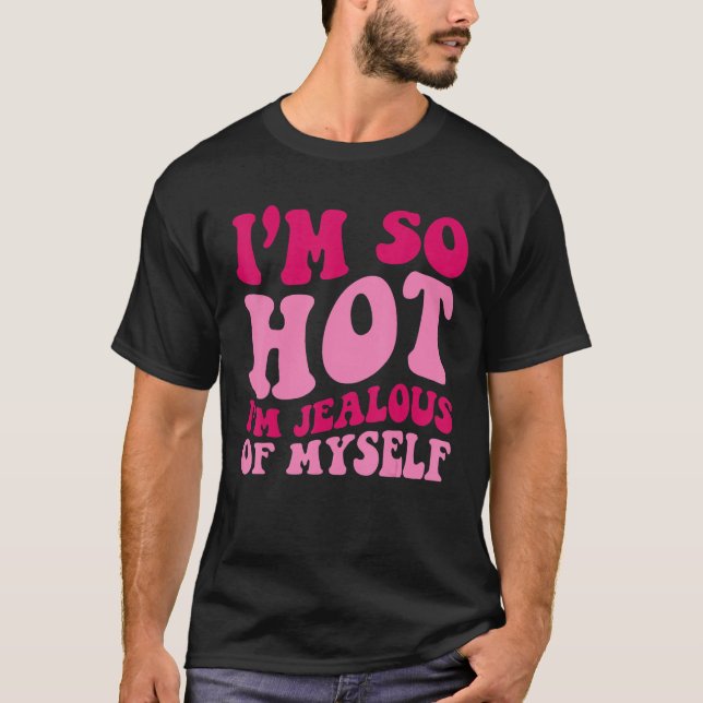 I'm So Hot I'm Jealous Of MySelf  Saying Groovy Wo T-Shirt (Front)