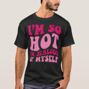 I'm So Hot I'm Jealous Of MySelf Saying Groovy Wo T-Shirt