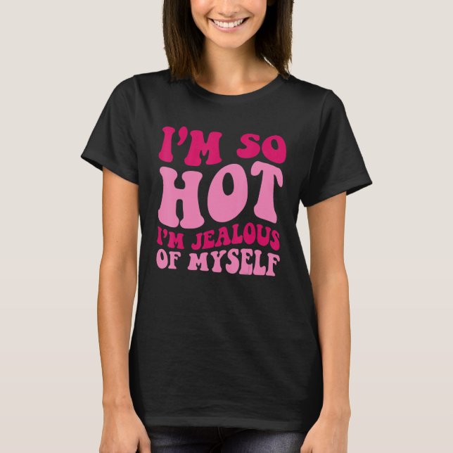 I'm So Hot I'm Jealous Of MySelf  Saying Groovy Wo T-Shirt (Front)