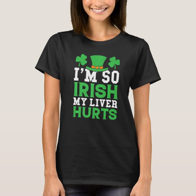 I'm So Irish My Liver Hurts St Patricks Drinking B T-Shirt (Front)