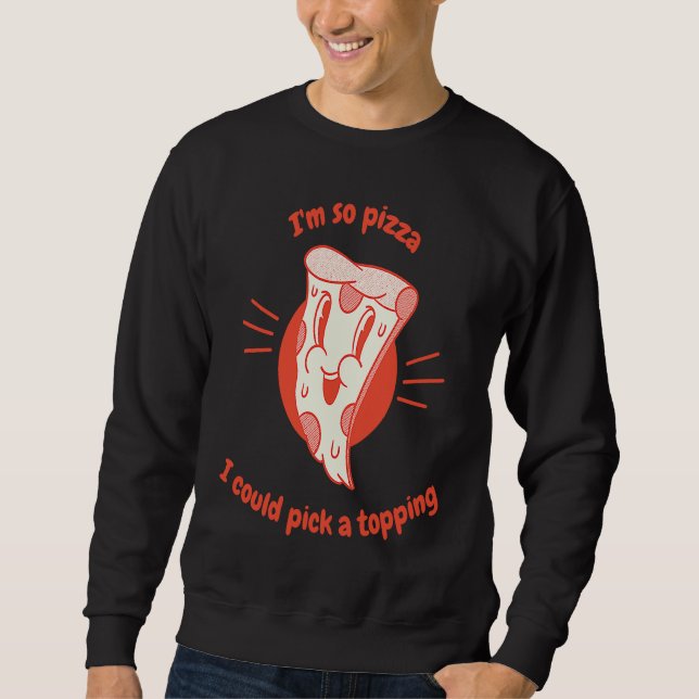 I'm So Pizza I Could Pick A Topping  Pizza Present Sweatshirt (Front)