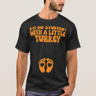 I'm So Stuffed with a Little Turkey I Made the Stu T-Shirt