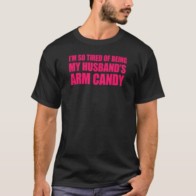I'm so tired of being my husband's arm candy 2 T-Shirt (Front)