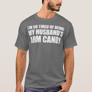 Im so tired of being my husbands arm candy  T-Shirt