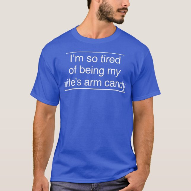 Im so tired of being my wifes arm candy T-Shirt (Front)