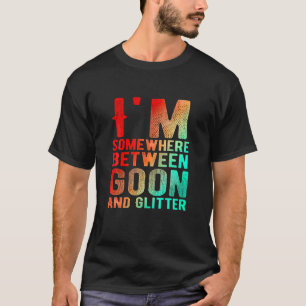 I'm Somewhere Between Goon And Glitter Funny Humou T-Shirt