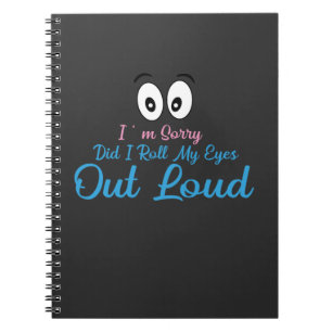I'm Sorry, Did I Roll My Eyes Loudly? Notebook