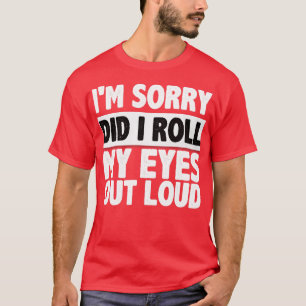 Im sorry did i roll my eyes out loud2 T-Shirt