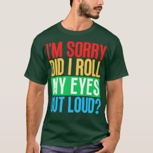 Im Sorry Did I Roll My Eyes Out Loud 3 T-Shirt