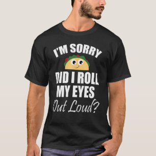 I'm Sorry Did I Roll My Eyes Out Loud Cute Taco Sa T-Shirt