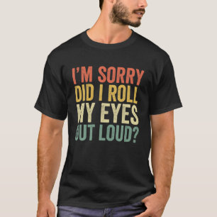 I'm Sorry Did I Roll My Eyes Out Loud Funny Cute S T-Shirt