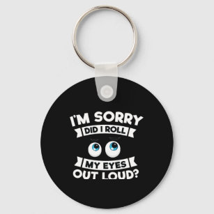 I'm Sorry Did I Roll My Eyes Out Loud Funny Keychain