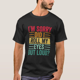 I'm Sorry Did I Roll My Eyes Out Loud, Funny Sarca T-Shirt