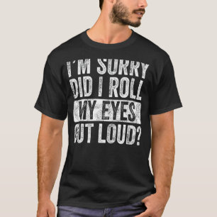 I'm Sorry Did I Roll My Eyes Out Loud, Funny Sarca T-Shirt