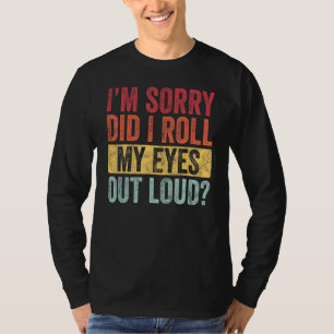 I'm Sorry Did I Roll My Eyes Out Loud Funny Sarcas T-Shirt