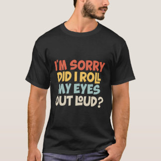 I'M Sorry Did I Roll My Eyes Out Loud Funny Sarcas T-Shirt