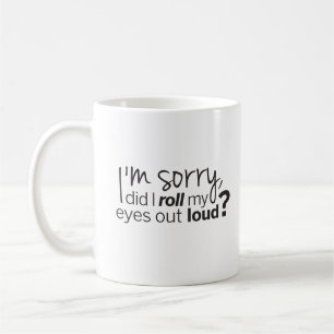 I'm Sorry Did I Roll My Eyes Out Loud Humorous Coffee Mug