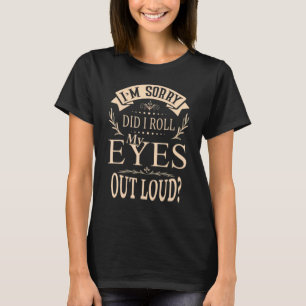 I'm Sorry Did I Roll My Eyes Out Loud I M Sorry T-Shirt