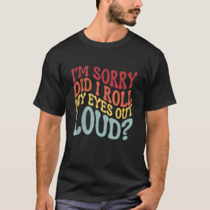 I'm Sorry Did I Roll My Eyes Out Loud Sarcastic Hu T-Shirt