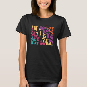 I'm Sorry Did I Roll My Eyes Out Loud Sarcastic j T-Shirt