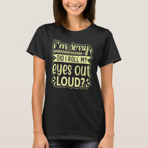 I'm Sorry Did I Roll My Eyes Out Loud Sarcastic Q T-Shirt